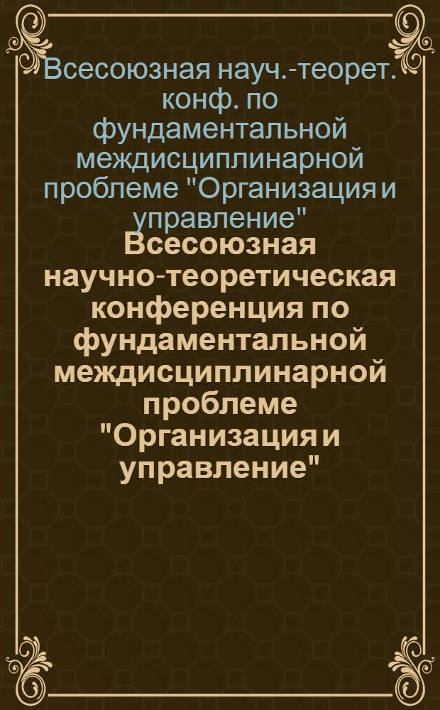 Всесоюзная научно-теоретическая конференция по фундаментальной междисциплинарной проблеме "Организация и управление", (г. Минск, 13-15 ноября 1989 г.) : Тез. докл
