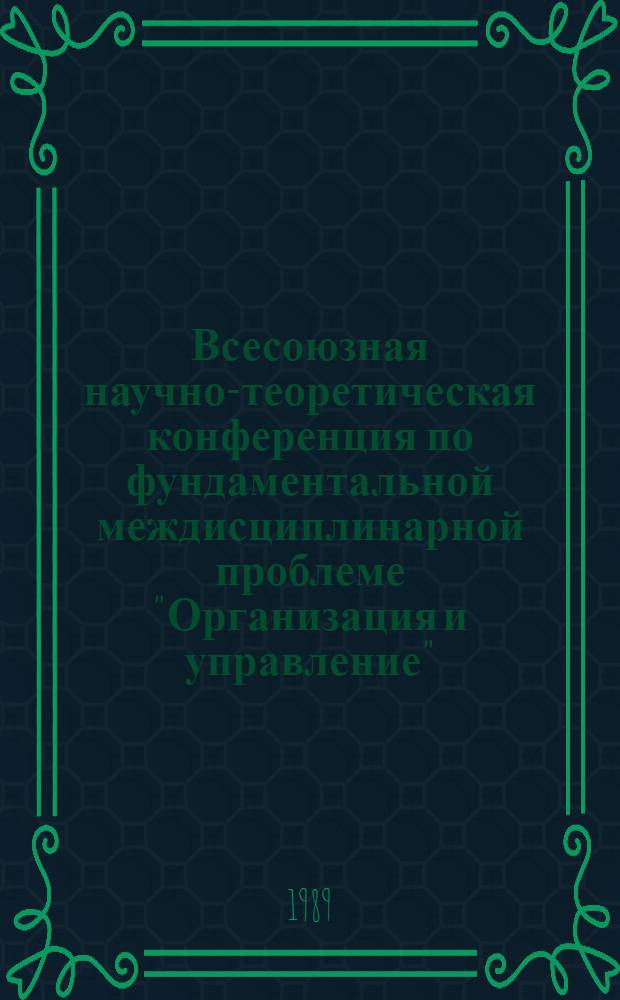 Всесоюзная научно-теоретическая конференция по фундаментальной междисциплинарной проблеме "Организация и управление", (г. Минск, 13-15 ноября 1989 г.) : Тез. докл. 7 : Секция теоретико-методологических проблем развития и сочетания отраслевых и территориальных начал в организационно-управленческой деятельности