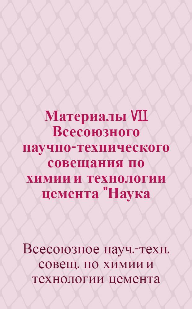 Материалы VII Всесоюзного научно-технического совещания по химии и технологии цемента "Наука - производству"