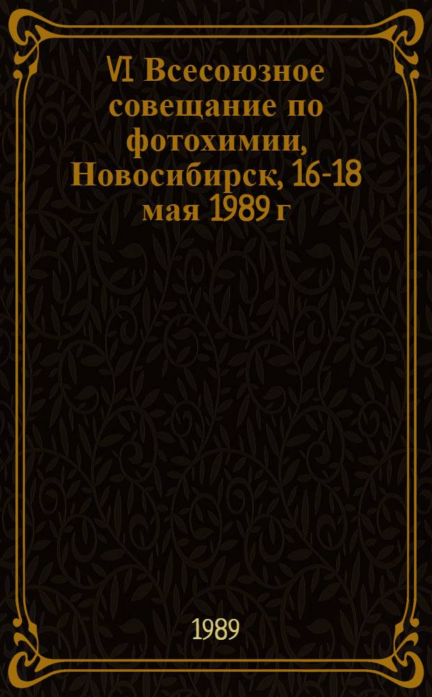 VI Всесоюзное совещание по фотохимии, Новосибирск, 16-18 мая 1989 г : Тез. докл. [В 2 ч.]. Ч. 2