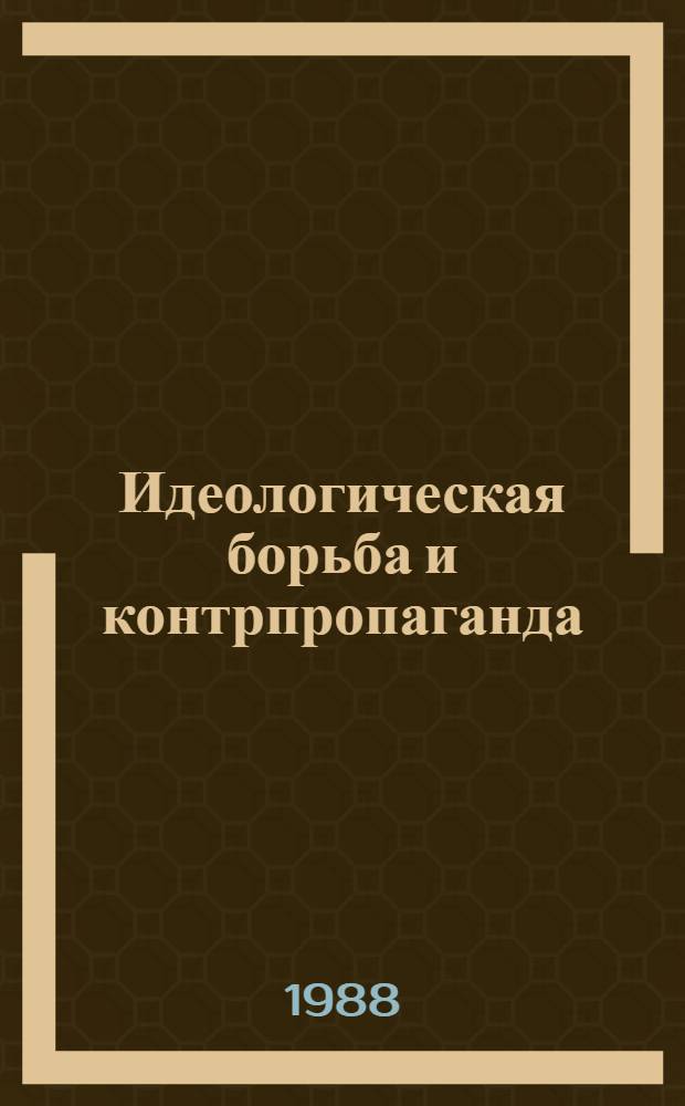 Идеологическая борьба и контрпропаганда : (Метод. пособие для пропагандистов, лекторов, политинформаторов и агитаторов). Ч. 1