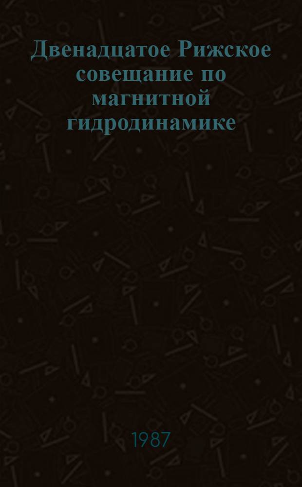 Двенадцатое Рижское совещание по магнитной гидродинамике : Тез. докл. 1 : Общие и теоретические вопросы