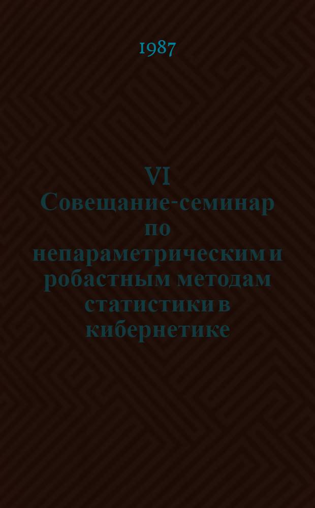 VI Совещание-семинар по непараметрическим и робастным методам статистики в кибернетике : (Тез. докл.) [В 2 ч.]. Ч. 1