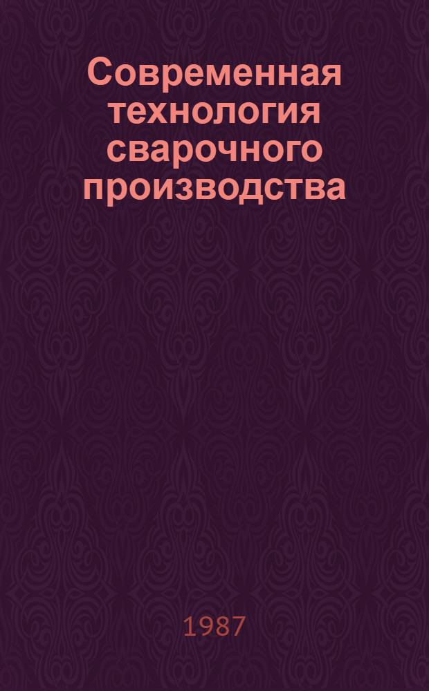 Современная технология сварочного производства : Библиогр. указ