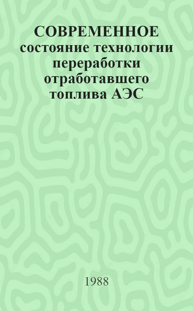 СОВРЕМЕННОЕ состояние технологии переработки отработавшего топлива АЭС