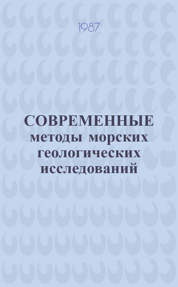 СОВРЕМЕННЫЕ методы морских геологических исследований : Тез. докл. II всесоюз. совещ. [Cветлогорск 11-16 мая 1987 г. Т. 1