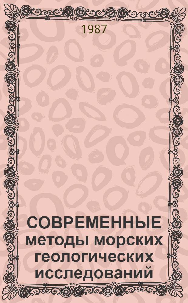 СОВРЕМЕННЫЕ методы морских геологических исследований : Тез. докл. II всесоюз. совещ. [Cветлогорск 11-16 мая 1987 г. Т. 2