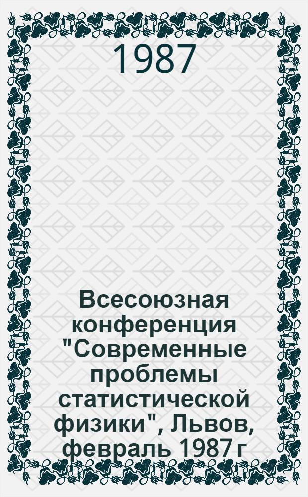 Всесоюзная конференция "Современные проблемы статистической физики", Львов, февраль 1987 г. : Тез. докл