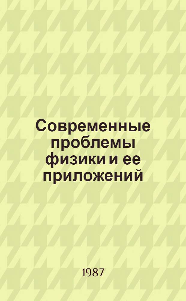 Современные проблемы физики и ее приложений : Всесоюз. конф. (Москва, 19-21 апр. 1987) : Тез. докл