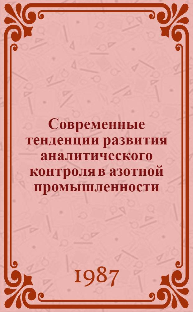 Современные тенденции развития аналитического контроля в азотной промышленности : Частично аннот. список кн., журн. ст., информ. материалов, авт. свидетельств и пат. лит. ... на рус. и иностр. яз. ... за 1984-1987 гг.