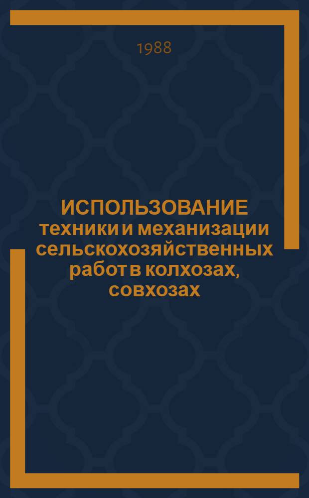 ИСПОЛЬЗОВАНИЕ техники и механизации сельскохозяйственных работ в колхозах, совхозах, межхозах и предприятиях по агрохимическому обслуживанию.. : [Стат. сб.]. ... в 1987 году