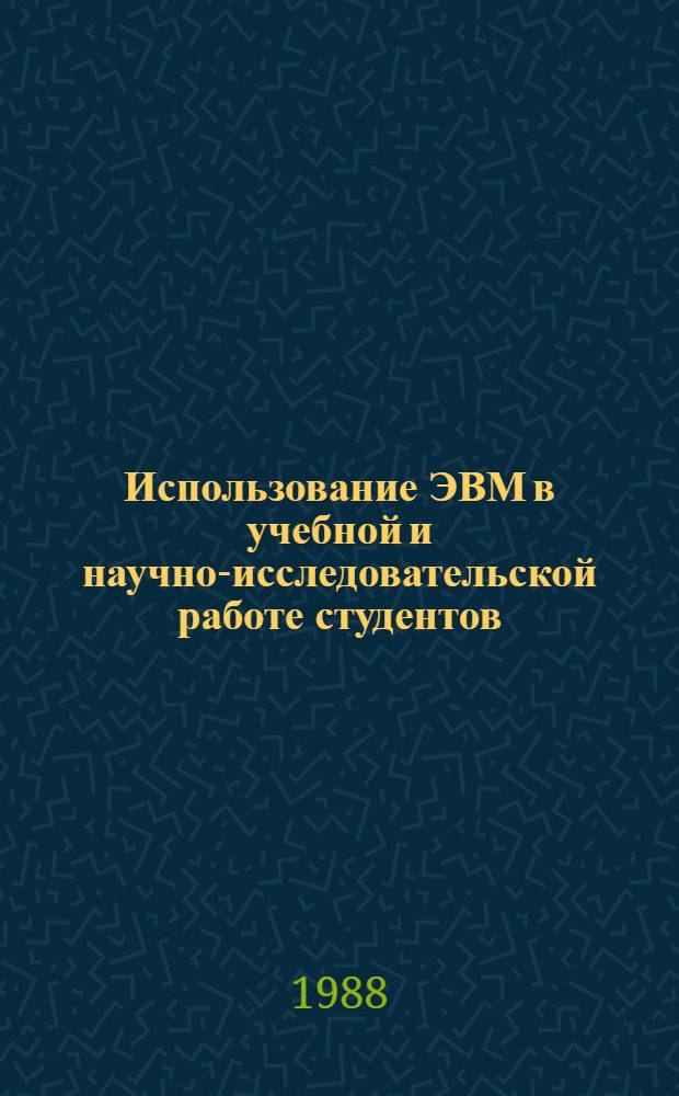 Использование ЭВМ в учебной и научно-исследовательской работе студентов : Респ. совещание-семинар, 26-28 янв. 1988 г. Тез. докл. [В 2 ч.]. Ч. 1: [Секции А, Б, В]