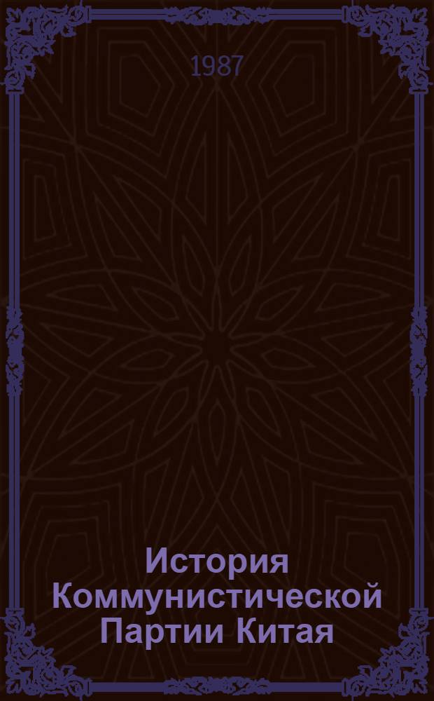 История Коммунистической Партии Китая : [В 2 т.]. Т. 1 : Коммунистическая Партия Китая в период национально-демократической революции, 1920-1949 гг.