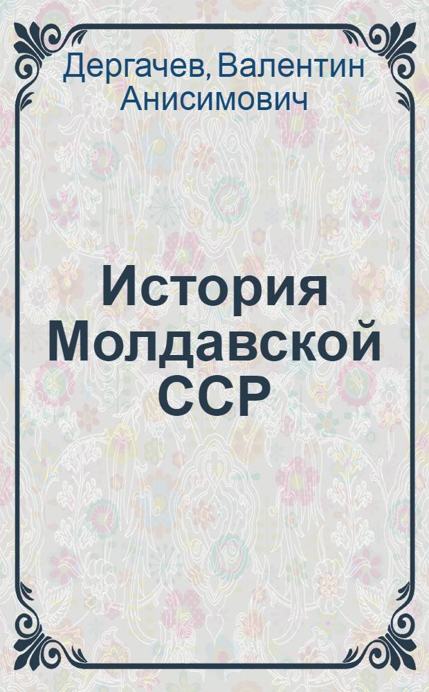 История Молдавской ССР : [В 6 т.]. Т. 1 : Первобытнообщинный строй. Переход к классовому обществу. Формирование феодальных отношений. Образование Молдавского государства