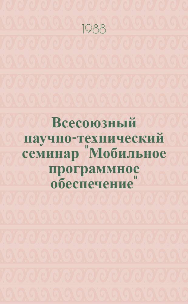 Всесоюзный научно-технический семинар "Мобильное программное обеспечение" : Тез. докл. [В 2 ч.]. [Ч. 2]: Секция 3 : Мобильность в операционных системах ; Секция 4. Мобильность прикладных программных средств