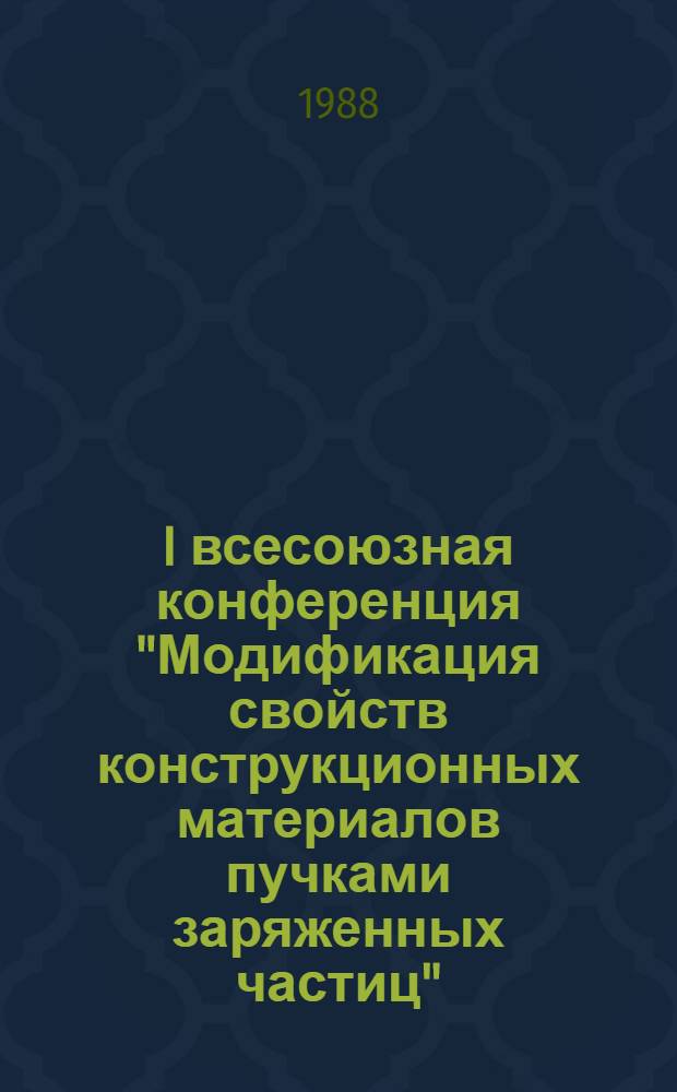 I всесоюзная конференция "Модификация свойств конструкционных материалов пучками заряженных частиц", Томск, 16-18 нояб. 1988 : Тез. докл. Секция 3 : Изменение свойств конструкционных материалов после облучения пучками заряженных частиц: коррозионной стойкости, прочности, износостойкости, трения и т. д.; ионное перемешивание и плавление тонких слоев металлов