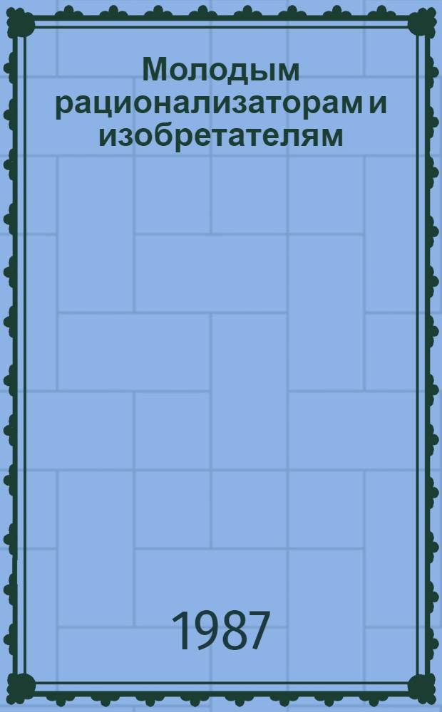 Молодым рационализаторам и изобретателям : Библиогр. указ. лит..