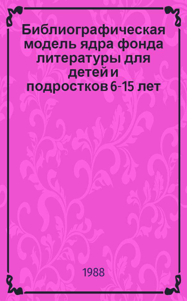 Библиографическая модель ядра фонда литературы для детей и подростков 6-15 лет : (В помощь комплектованию б-ки дет. дома и школы-интерната) [В 2 ч.]. Ч. 2 : [Литература по отраслям знаний]