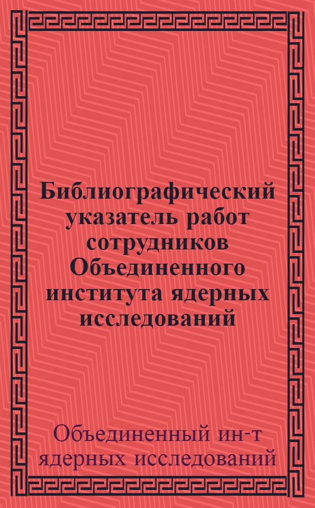 Библиографический указатель работ сотрудников Объединенного института ядерных исследований
