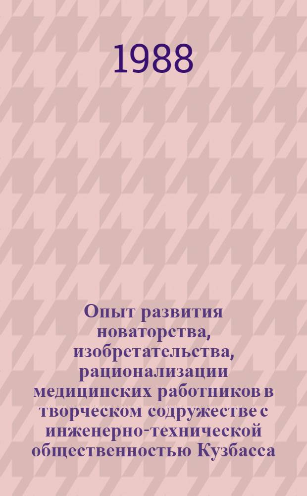 Опыт развития новаторства, изобретательства, рационализации медицинских работников в творческом содружестве с инженерно-технической общественностью Кузбасса : (Тез. докл. и сообщ. к науч.-практ. конф.). Т. 1