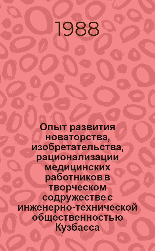 Опыт развития новаторства, изобретательства, рационализации медицинских работников в творческом содружестве с инженерно-технической общественностью Кузбасса : (Тез. докл. и сообщ. к науч.-практ. конф.)