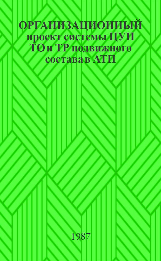 ОРГАНИЗАЦИОННЫЙ проект системы ЦУП ТО и ТР подвижного состава в АТП : Метод. указания Срок действия с 01.08.87 до 01.08.90. Кн. 1