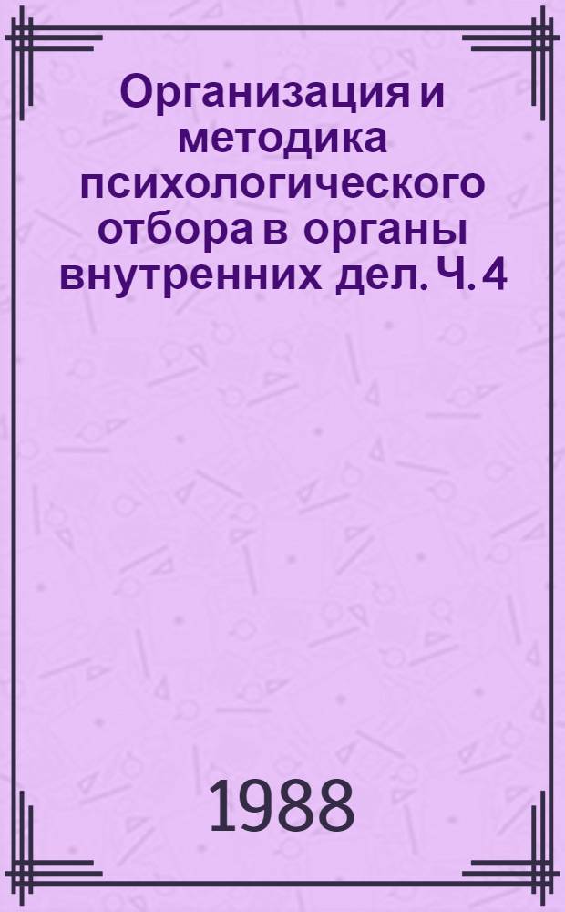 Организация и методика психологического отбора в органы внутренних дел. Ч. 4 : Сборник материалов Всесоюзной научно-практической конференции (20-22 октября 1987 г.)
