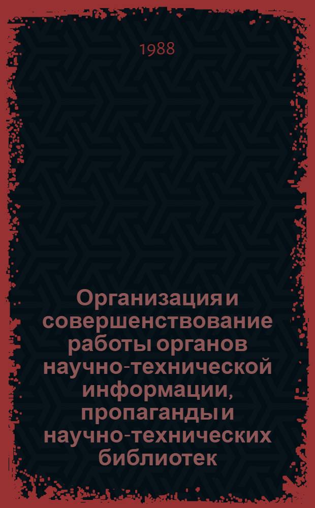 Организация и совершенствование работы органов научно-технической информации, пропаганды и научно-технических библиотек : Обзор. информ