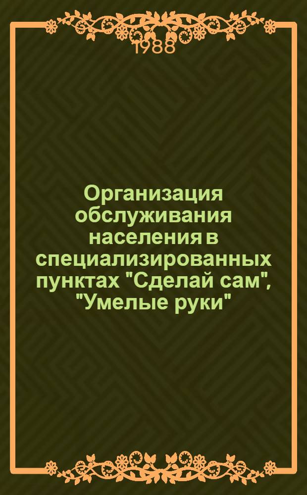 Организация обслуживания населения в специализированных пунктах "Сделай сам", "Умелые руки" : Ретросп. указ. 1985-1988