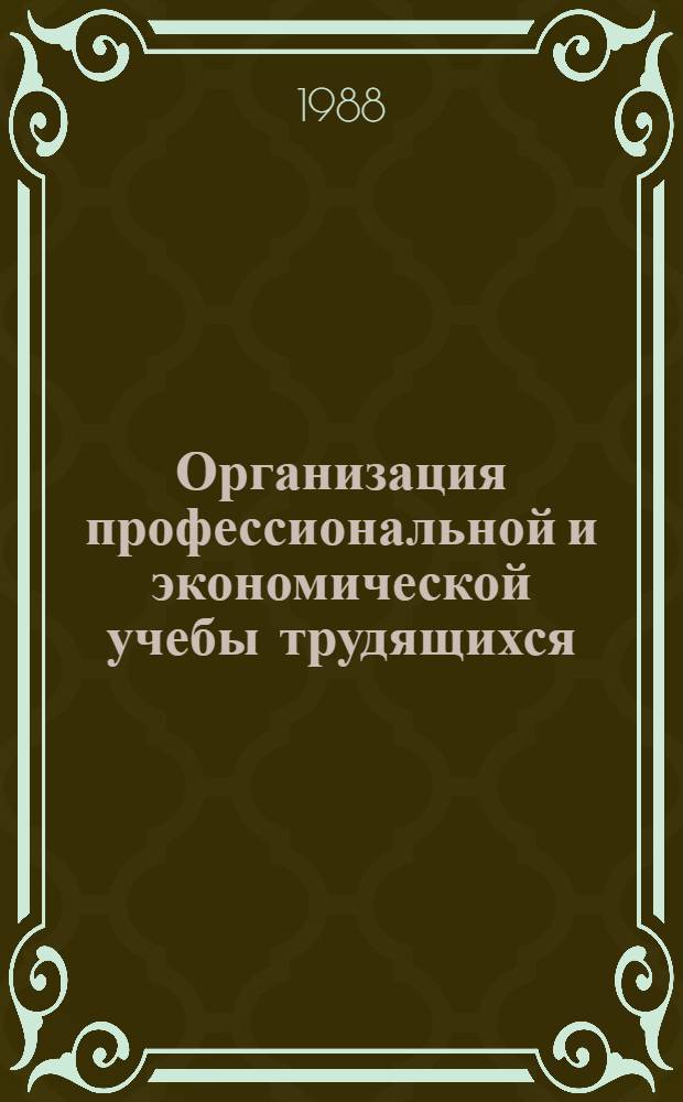Организация профессиональной и экономической учебы трудящихся : (Метод. рекомендации советам по проф. и экон. обучению кадров (СПК) предприятий)