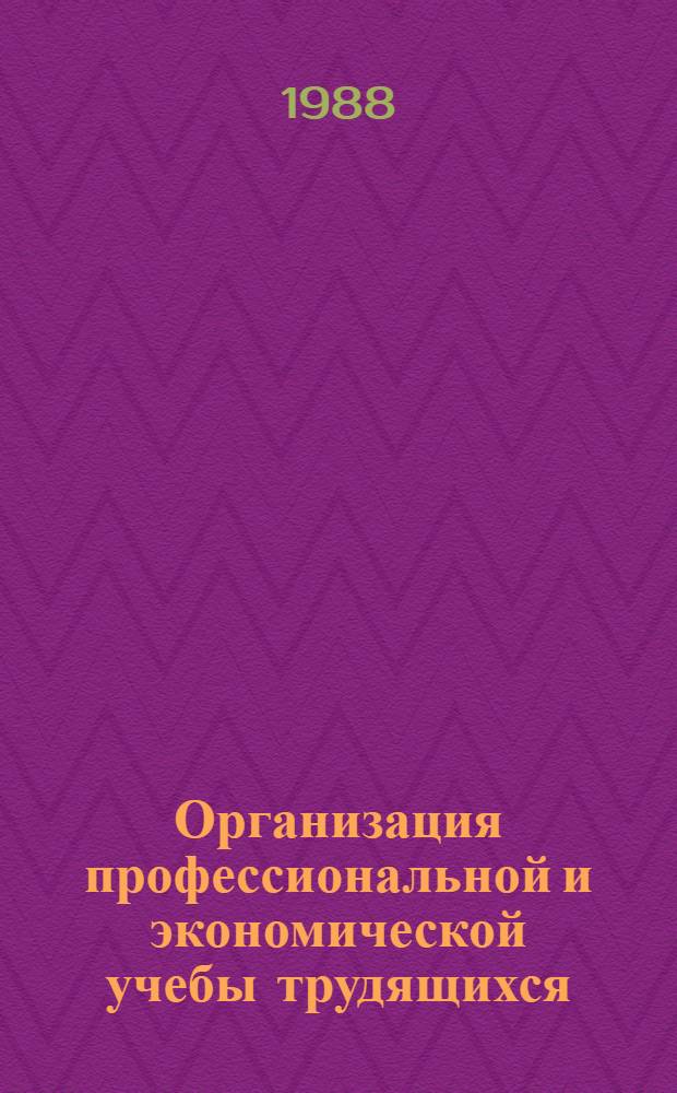 Организация профессиональной и экономической учебы трудящихся : (Метод. рекомендации советам по проф. и экон. обучению кадров (СПК) предприятий). Вып. 1, ч. 2