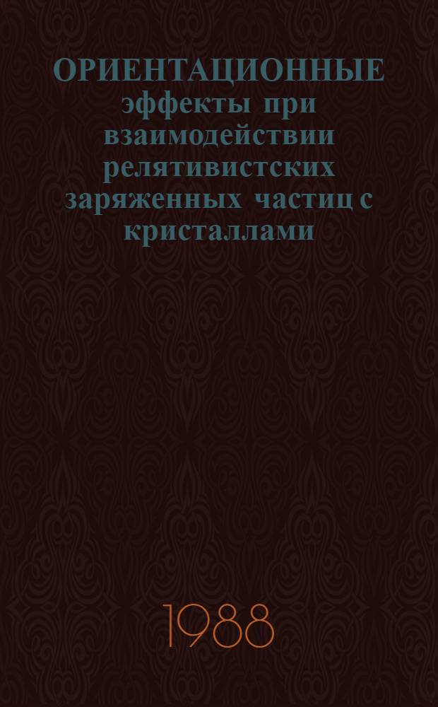 ОРИЕНТАЦИОННЫЕ эффекты при взаимодействии релятивистских заряженных частиц с кристаллами : В 2 ч.