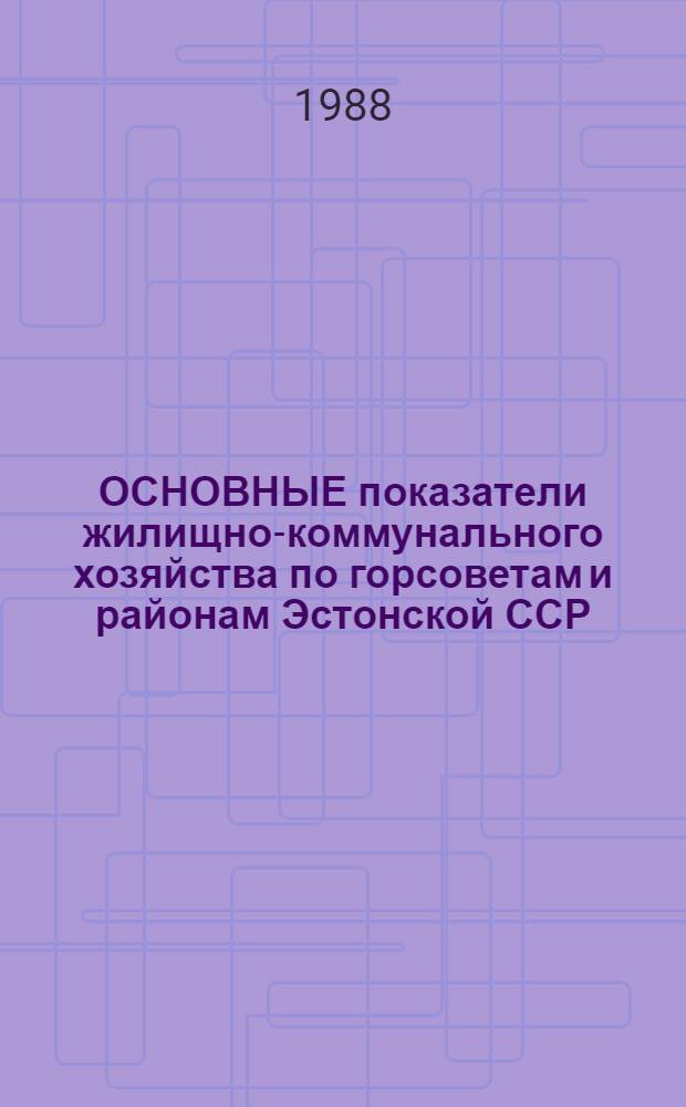 ОСНОВНЫЕ показатели жилищно-коммунального хозяйства по горсоветам и районам Эстонской ССР... : Стат. бюл
