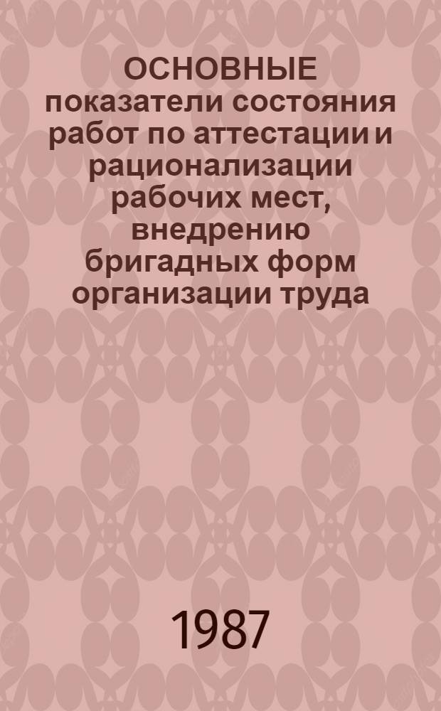 ОСНОВНЫЕ показатели состояния работ по аттестации и рационализации рабочих мест, внедрению бригадных форм организации труда, нормированию труда и сокращению потерь рабочего времени в системе Минавтотранса РСФСР...