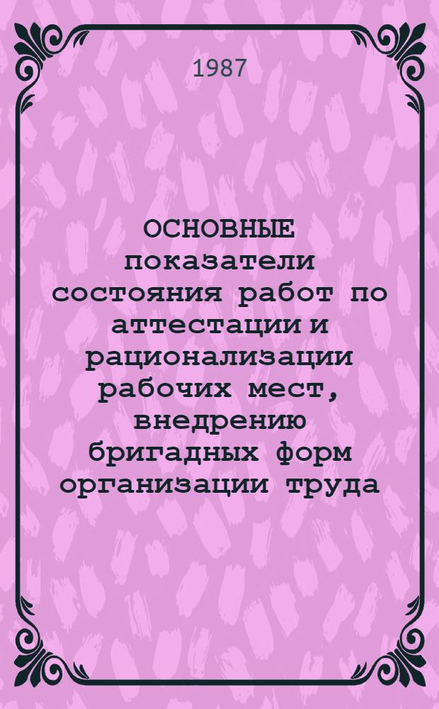ОСНОВНЫЕ показатели состояния работ по аттестации и рационализации рабочих мест, внедрению бригадных форм организации труда, нормированию труда и сокращению потерь рабочего времени в системе Минавтотранса РСФСР... ... за 1986 год