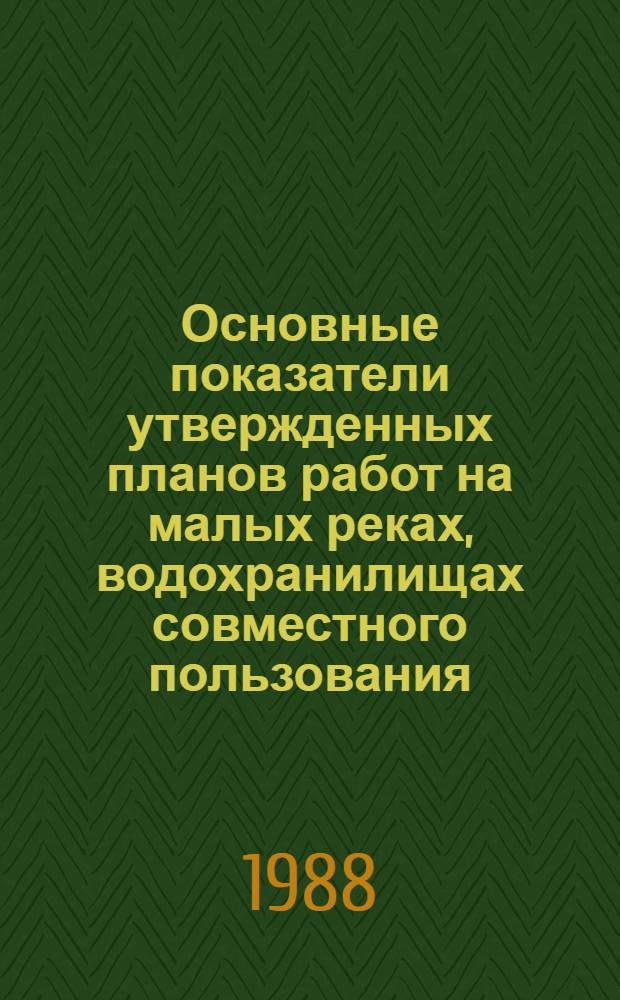 Основные показатели утвержденных планов работ на малых реках, водохранилищах совместного пользования, строящихся гидроузлах, ПМК