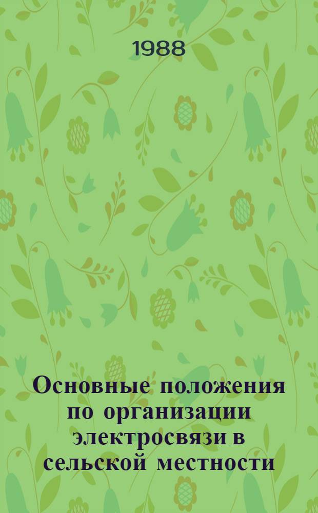 Основные положения по организации электросвязи в сельской местности : [В 2 кн.] Утв. Межвед. координац. советом по созданию ЕАСС страны при М-ве связи СССР 20.07.87. Кн. 1 : Принципы организации электросвязи в сельской местности