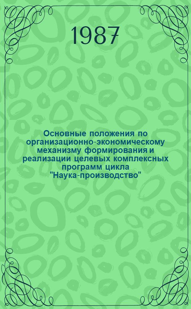 Основные положения по организационно-экономическому механизму формирования и реализации целевых комплексных программ цикла "Наука-производство" (ЦКП-НП)