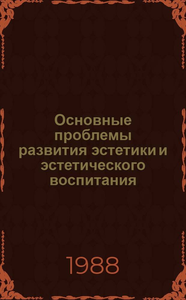 Основные проблемы развития эстетики и эстетического воспитания : (Тез. к всесоюз. конф., Москва, март 1988 г.)