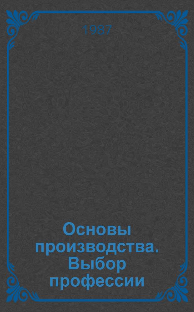 Основы производства. Выбор профессии : Проб. учеб. пособие для учащихся 7-8-х кл. сред. шк. В 2 ч. Ч. 2 : Выбор профессии
