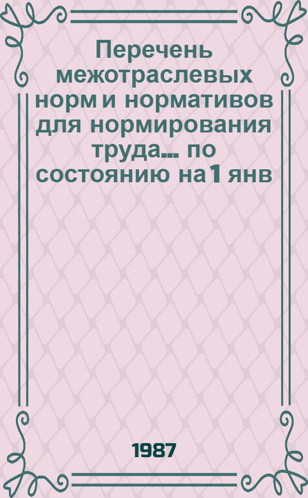 Перечень межотраслевых норм и нормативов для нормирования труда... ... по состоянию на 1 янв. 1987 г.