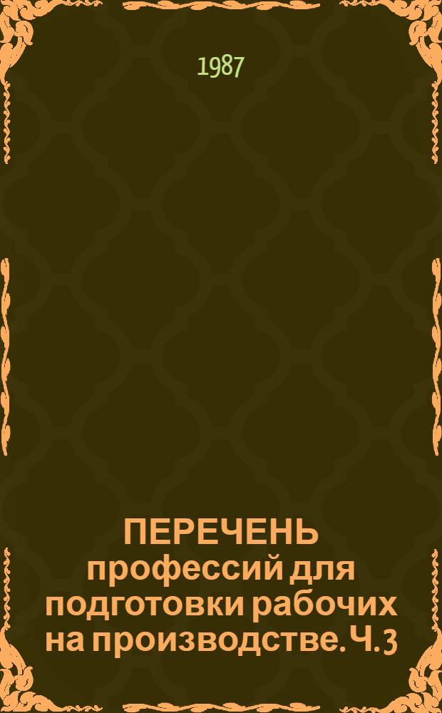 ПЕРЕЧЕНЬ профессий для подготовки рабочих на производстве. Ч. 3 : Профессии Единого тарифно-квалификационного справочника работ и профессий рабочих
