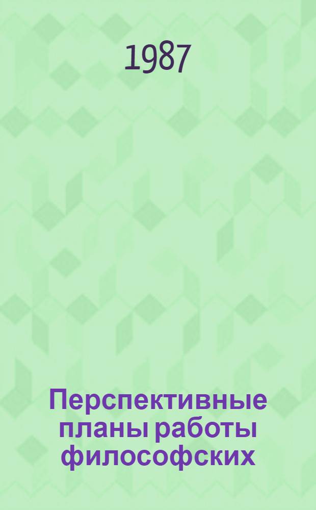 Перспективные планы работы философских (методологических) семинаров научно-исследовательских институтов и высших учебных заведений Казахстана на 1986-1990 гг : [В 2 ч.]. Ч. 1