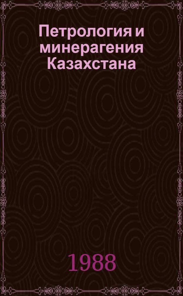Петрология и минерагения Казахстана : Тез. докл. IV Казахст. петрогр. совещ., г. Караганда, 1988 г