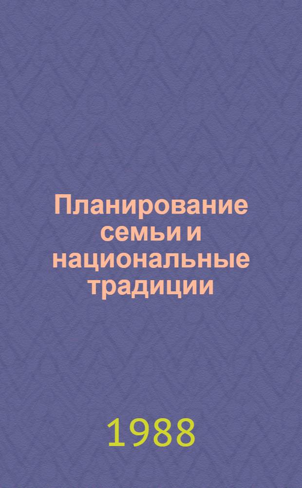 Планирование семьи и национальные традиции : Тез. докл. всесоюз. науч.-практ. конф. (Тбилиси, 28-30 нояб. 1988 г.). Вып. 1 : Региональные и медико-демографические особенности планирования семьи