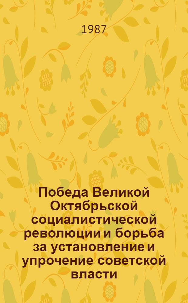 Победа Великой Октябрьской социалистической революции и борьба за установление и упрочение советской власти, 25 октября (7 ноября) 1917 г. - июль 1918 г. : Темат. перечень опубл. документов