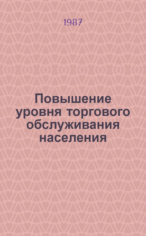 Повышение уровня торгового обслуживания населения : Ретросп. указ. лит. ... ... за 1984-1987 гг.