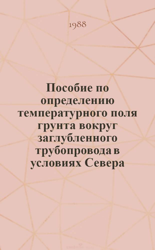 Пособие по определению температурного поля грунта вокруг заглубленного трубопровода в условиях Севера : Применительно к освоению месторождений полуострова Ямал [Срок введ. в действие 01.03.88 в 2 ч.]. Ч. 2