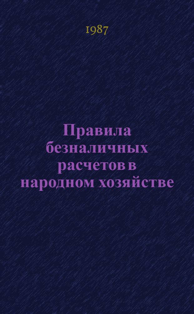 Правила безналичных расчетов в народном хозяйстве : [Ввод. в действие 01.01.88]. 2 : 30 сентября 1987 г.