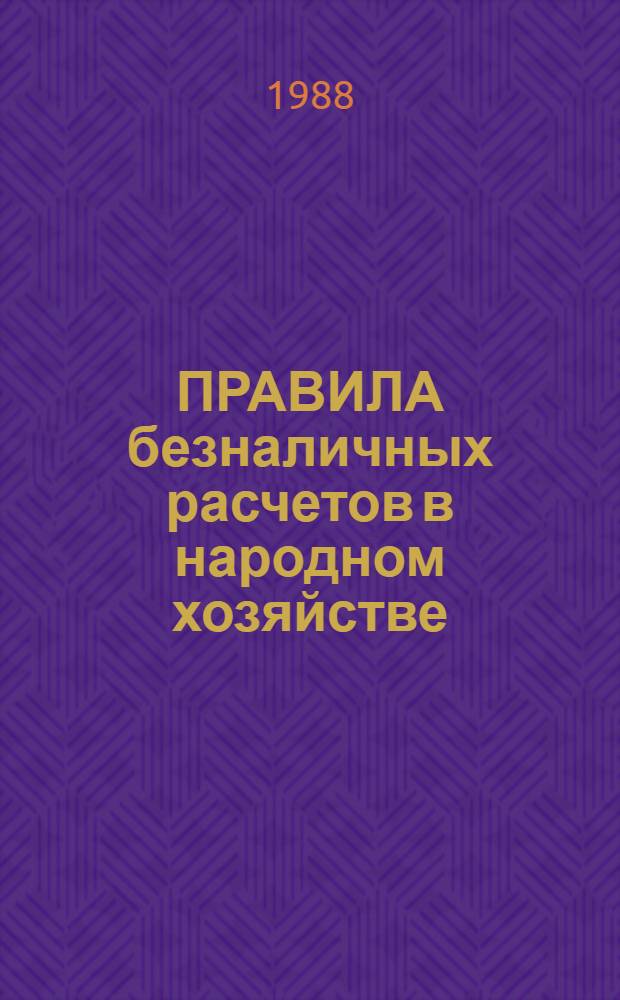 ПРАВИЛА безналичных расчетов в народном хозяйстве : Ввод в действие 01.01.88